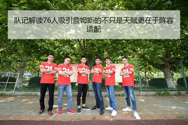 队记解读76人吸引詹姆斯的不只是天赋更在于阵容适配